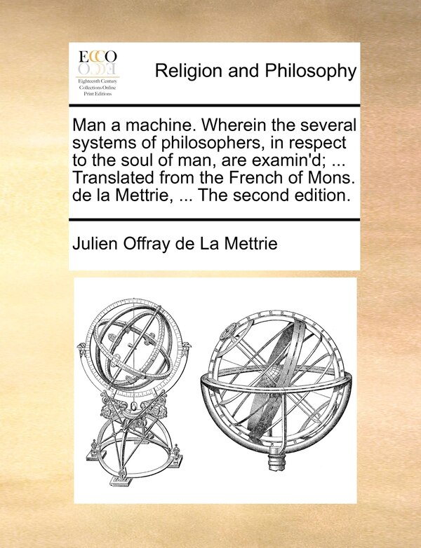 Man a machine. Wherein the several systems of philosophers in respect to the soul of man are examin'd; by Julien Offray de La Mettrie, Paperback
