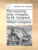 The Mourning Bride. A Tragedy. By Mr. Congreve.