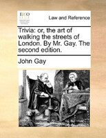 Trivia: Or, The Art Of Walking The Streets Of London. By Mr. Gay. The Second Edition.
