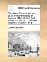 The Life Of Samuel Johnson, Ll.d. Comprehending An Account Of His Studies And Numerous Works, ... In Three Volumes. Volume 1 Of 3