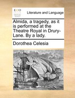 Almida, A Tragedy, As It Is Performed At The Theatre Royal In Drury-lane. By A Lady.