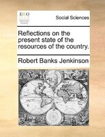 Reflections On The Present State Of The Resources Of The Country.