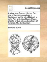 A Letter From Edmund Burke, Esq; One Of The Representatives In Parliament For The City Of Bristol, To John Farr And John Harris, E