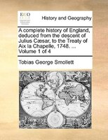 A Complete History Of England, Deduced From The Descent Of Julius Caesar, To The Treaty Of Aix La Chapelle, 1748. ... Volume 1 Of