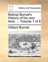Bishop Burnet's History Of His Own Time. ... Volume 1 Of 6