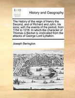 The History Of The Reign Of Henry The Second, And Of Richard And John, His Sons; With The Events Of The Period, From 1154 To 1216.