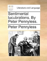 Sentimental Lucubrations. By Peter Pennyless.