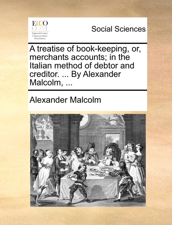 A Treatise Of Book-keeping Or Merchants Accounts; In The Italian Method Of Debtor And Creditor by Alexander Malcolm, Paperback | Indigo Chapters