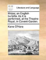 Midas; An English Burletta. As It Is Performed, At The Theatre-royal, In Covent-garden.