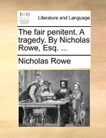The Fair Penitent. A Tragedy. By Nicholas Rowe, Esq. ...