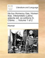 He tou Homerou Ilias. Homeri Ilias. Interpretatio Latina adjecta est, ex editione S. Clarke. ... Volume 1 of 2