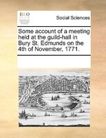 Some Account Of A Meeting Held At The Guild-hall In Bury St. Edmunds On The 4th Of November, 1771.