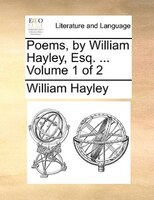 Poems, By William Hayley, Esq. ... Volume 1 Of 2
