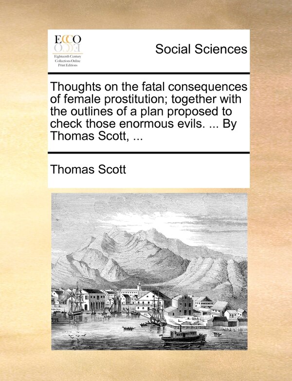 Thoughts On The Fatal Consequences Of Female Prostitution; Together With The Outlines Of A Plan Proposed To Check Those Enormous Evils