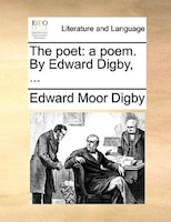 The Poet: A Poem. By Edward Digby, ...