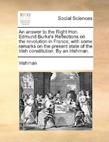 An Answer To The Right Hon. Edmund Burke's Reflections On The Revolution In France, With Some Remarks On The Present State Of The