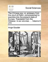 The Chinese Spy; Or, Emissary From The Court Of Pekin, Commissioned To Examine Into The Present State Of Europe. Translated From T