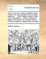 The London And Country Builder's Vade Mecum: Or, The Compleat And Universal Estimator. ... With A Great Variety Of New And Useful