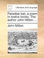 Paradise Lost, A Poem In Twelve Books. The Author John Milton. ...
