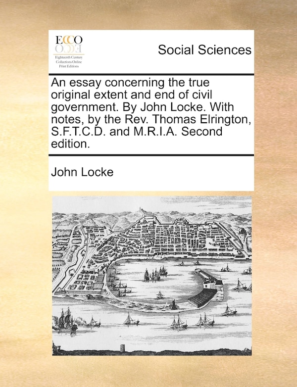 An Essay Concerning The True Original Extent And End Of Civil Government. By John Locke. With Notes By The Rev. Thomas Elrington, Paperback