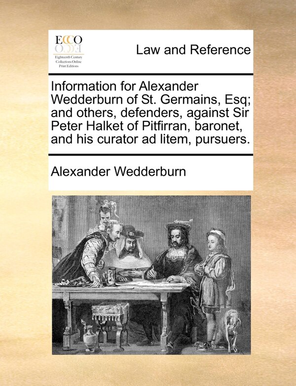 Information for Alexander Wedderburn of St. Germains Esq; And Others Defenders Against Sir Peter Halket of Pitfirran Baronet and His