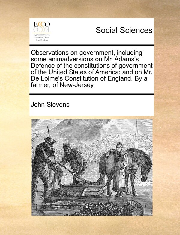 Observations On Government Including Some Animadversions On Mr. Adams's Defence Of The Constitutions Of Government Of The United States Of