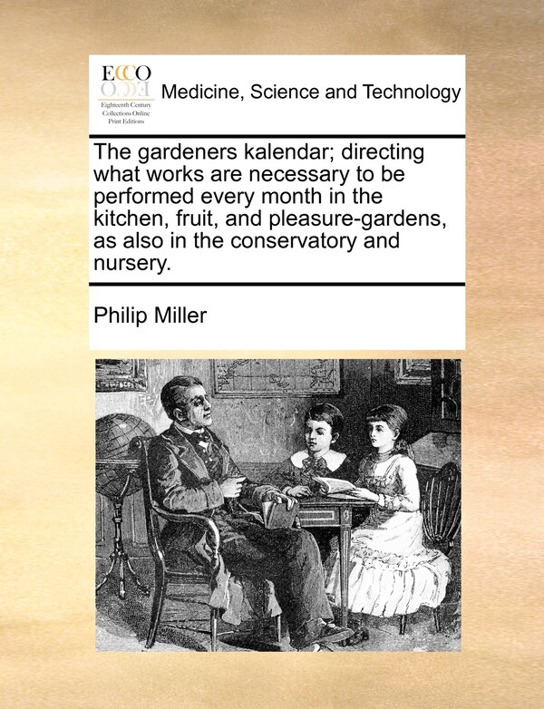 The Gardeners Kalendar; Directing What Works Are Necessary To Be Performed Every Month In The Kitchen Fruit And Pleasure-gardens As Also