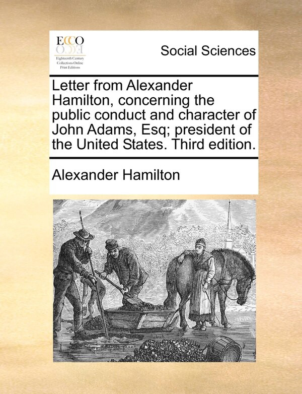 Letter From Alexander Hamilton Concerning The Public Conduct And Character Of John Adams Esq; President Of The United States. Third, Paperback