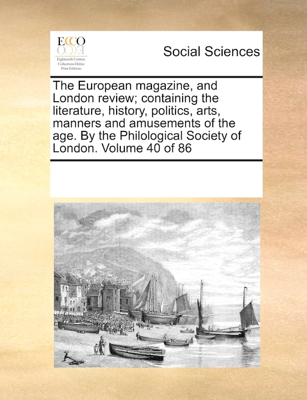 The European magazine, and London review; containing the literature, history, politics, arts, manners and amusements of the age. By the, Paperback