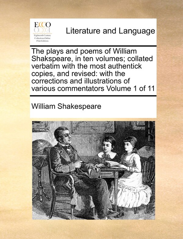 The plays and poems of William Shakspeare in ten volumes; collated verbatim with the most authentick copies and revised by William Shakespeare