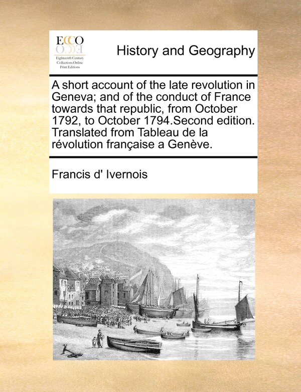 A Short Account of the Late Revolution in Geneva; And of the Conduct of France Towards That Republic from October 1792 to October | Indigo Chapters