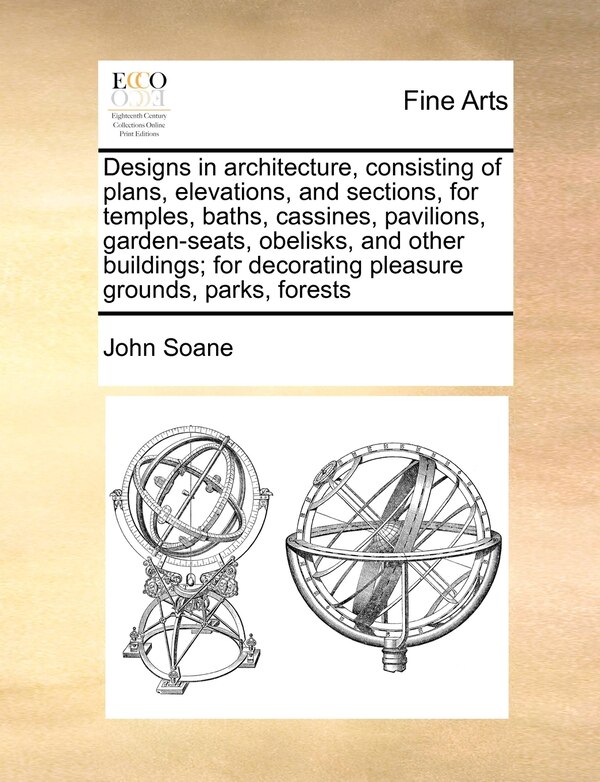 Designs In Architecture Consisting Of Plans Elevations And Sections For Temples Baths Cassines Pavilions Garden-seats Obelisks by John Soane