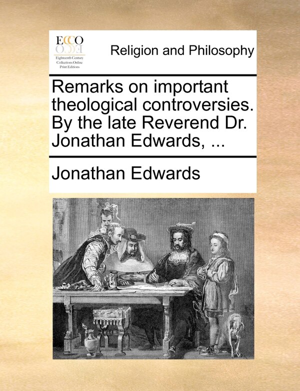 Remarks on important theological controversies. By the late Reverend Dr. Jonathan Edwards ., Paperback | Indigo Chapters