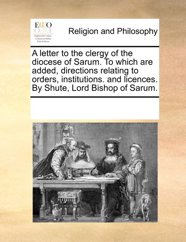 A Letter To The Clergy Of The Diocese Of Sarum. To Which Are Added Directions Relating To Orders Institutions. And Licences. By Shute