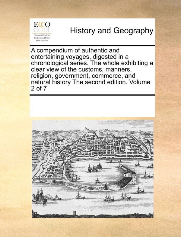 A Compendium of Authentic and Entertaining Voyages Digested in a Chronological Series. the Whole Exhibiting a Clear View of the Customs