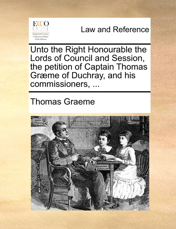 Unto The Right Honourable The Lords Of Council And Session The Petition Of Captain Thomas Græme Of Duchray And His Commissioners . by Thomas Graeme