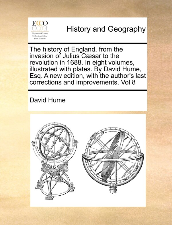 The History Of England From The Invasion Of Julius Cæsar To The Revolution In 1688. In Eight Volumes Illustrated With Plates. By David by DAVID HUME