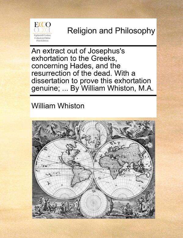 An Extract Out Of Josephus's Exhortation To The Greeks Concerning Hades And The Resurrection Of The Dead. With A Dissertation To Prove