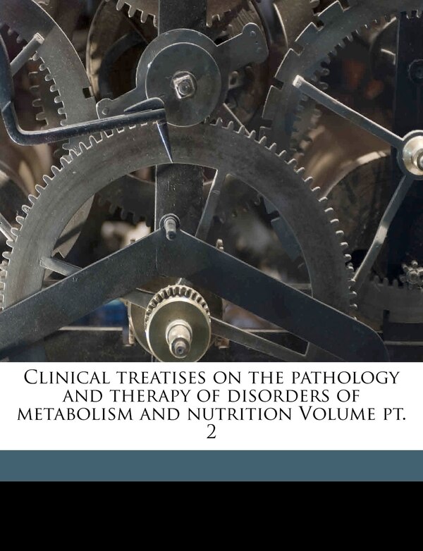 Clinical Treatises On The Pathology And Therapy Of Disorders Of Metabolism And Nutrition Volume Pt. 2 by Carl Von 1858-1944 Noorden, Paperback
