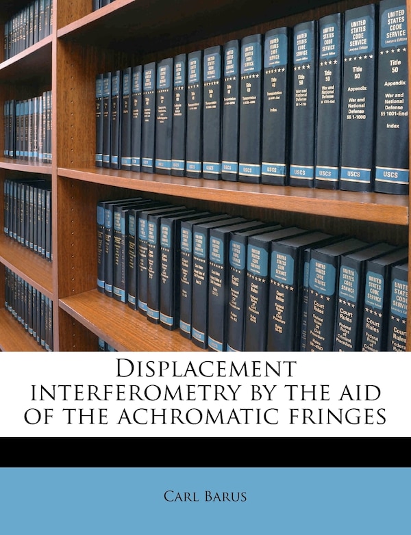 Displacement Interferometry By The Aid Of The Achromatic Fringes by Carl Barus, Paperback | Indigo Chapters
