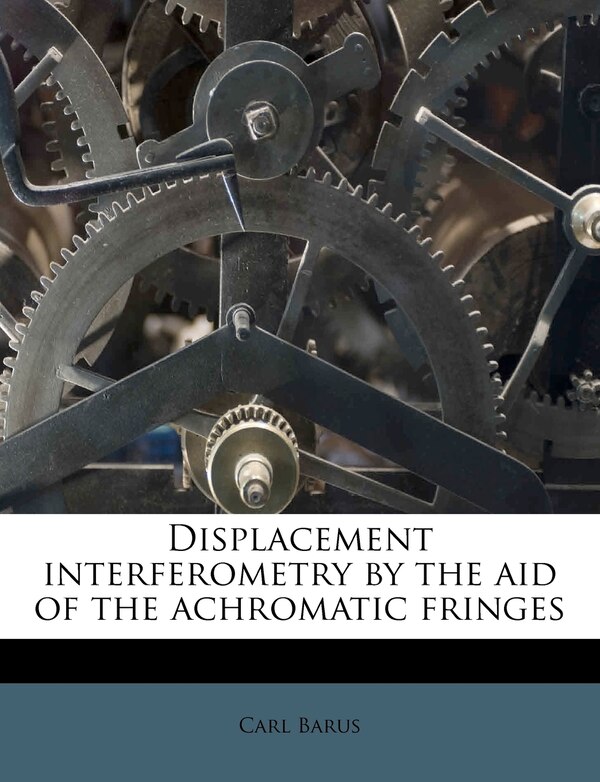 Displacement Interferometry By The Aid Of The Achromatic Fringes by Carl Barus, Paperback | Indigo Chapters