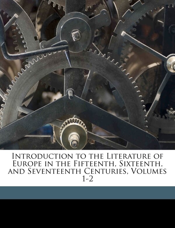 Introduction To The Literature Of Europe In The Fifteenth Sixteenth And Seventeenth Centuries Volumes 1-2 by Henry Hallam, Paperback