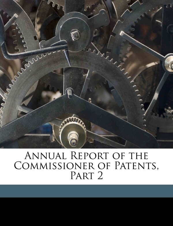 Annual Report Of The Commissioner Of Patents Part 2 by United States Patent Office, Paperback | Indigo Chapters