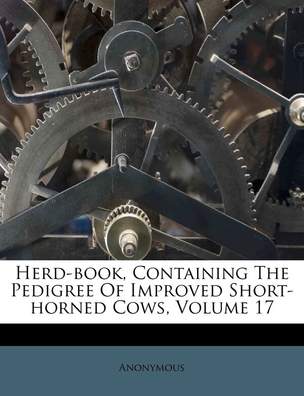 Herd-book Containing The Pedigree Of Improved Short-horned Cows Volume 17 by Anonymous, Paperback | Indigo Chapters