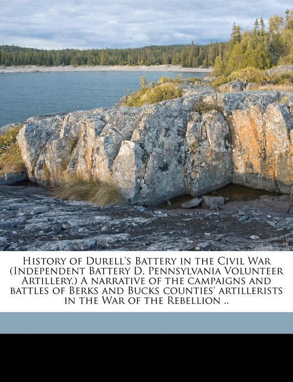 History Of Durell's Battery In The Civil War (independent Battery D Pennsylvania Volunteer Artillery.) A Narrative Of The Campaigns And