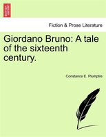 Giordano Bruno: A tale of the sixteenth century. VOL. I