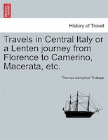 Travels In Central Italy Or A Lenten Journey From Florence To Camerino, Macerata, Etc.