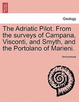 The Adriatic Pilot. From The Surveys Of Campana, Visconti, And Smyth, And The Portolano Of Marieni.