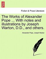 The Works Of Alexander Pope ... With Notes And Illustrations By Joseph Warton, D.d., And Others.