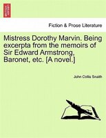 Mistress Dorothy Marvin. Being Excerpta From The Memoirs Of Sir Edward Armstrong, Baronet, Etc. [a Novel.]